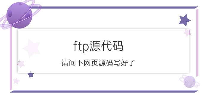 ftp源代码 请问下网页源码写好了，怎么上传到服务器上线啊(买的阿里云服务器，域名也注册了)详细步骤是什么？需要注意些什么，谢谢？